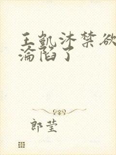 王凯沐禁欲大佬沦陷了