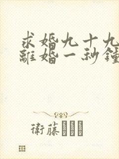 求婚九十九次,离婚一秒钟短剧