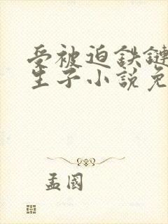 受被迫铁链囚禁生子小说免费阅读