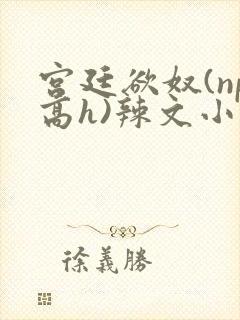 宫廷欲奴(np高h)辣文小说