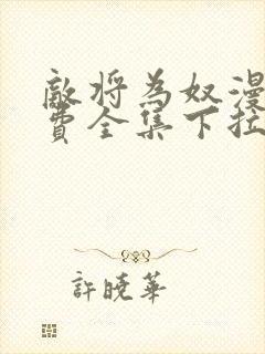 敌将为奴漫画免费全集下拉式漫画