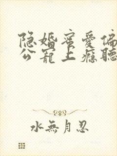 隐婚蜜爱偏执老公宠上瘾听书