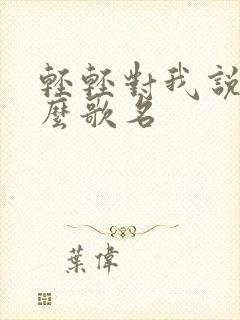 轻轻对我说是什么歌名