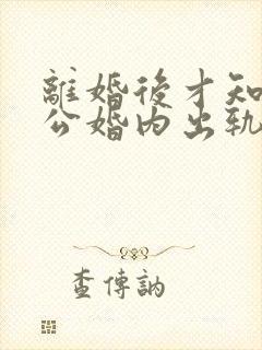 离婚后才知道老公婚内出轨还有孩子