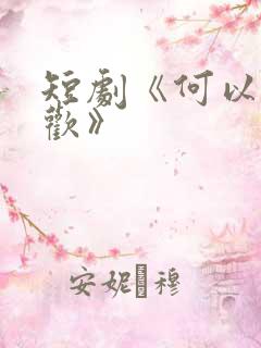 短剧《何以渡清欢》