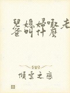 儿媳妇喊老公爸爸叫什么