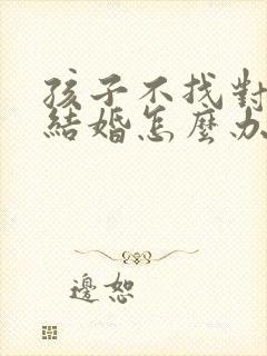 孩子不找对象不结婚怎么办