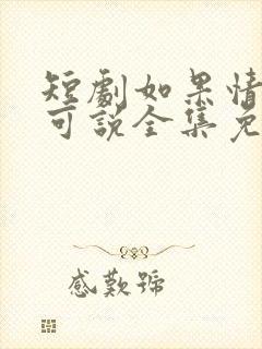 短剧如果情深不可说全集免费观看