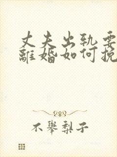 丈夫出轨要和我离婚如何挽回