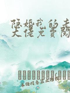 隐婚我的老公是大佬免费阅读