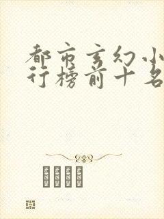 都市玄幻小说排行榜前十名完结篇专题