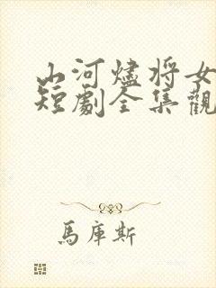 山河烬将女为凰短剧全集观看