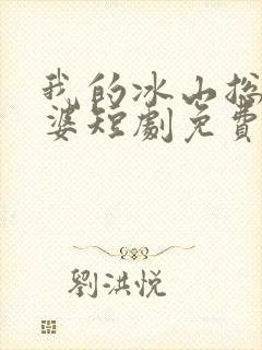 我的冰山总裁老婆短剧免费观看