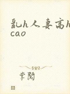 乱h人妻高h欠cao
