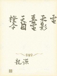 橙天嘉禾电影院今日电影