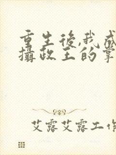 重生后,我成了摄政王的掌心宠全文