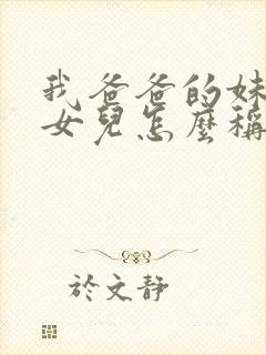 我爸爸的妹妹的女儿怎么称呼