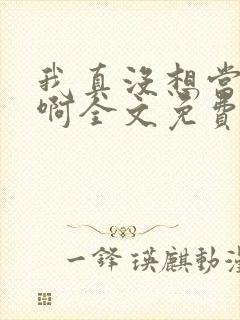 我真没想当皇帝啊全文免费