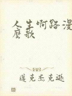 人生啊路漫漫什么歌