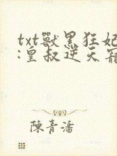 txt兽黑狂妃:皇叔逆天宠下载