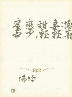 蜜恋甜妻:傲娇帝少,轻轻宠