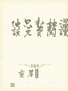 他只对她温柔小说免费阅读