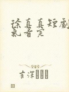 徐真真短剧一口气看完