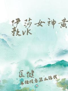 伊莎女神黄金调教vk