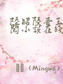 陆昭陵晋王周时阅小说在线阅读