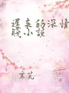 迟来的深情比草贱小说