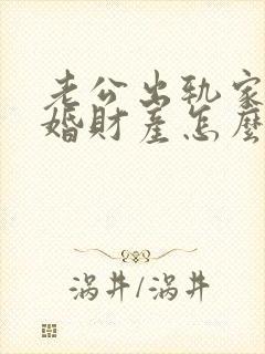 老公出轨家暴离婚财产怎么分