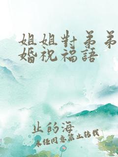 姐姐对弟弟的新婚祝福语