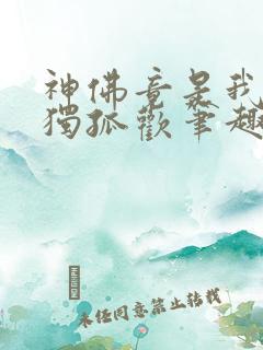 神佛竟是我自己独孤欢笔趣阁