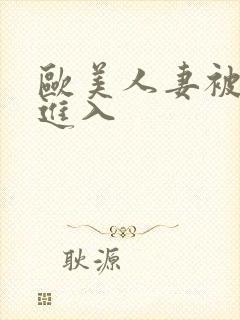 欧美人妻被猛烈进入