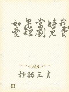 如果当时我说了爱短剧免费观看