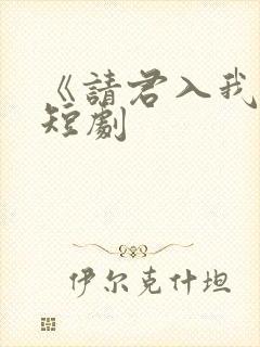 《请君入我怀》短剧