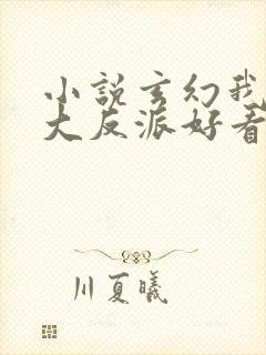 小说玄幻我天命大反派好看么