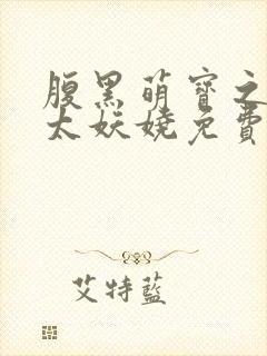 腹黑萌宝之娘亲太妖娆免费阅读