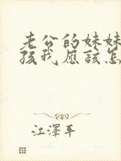 老公的妹妹的小孩我应该怎么称呼