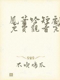 凤萧吟短剧全集免费观看完整版