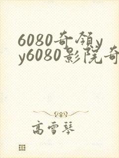 6080奇领yy6080影院奇领在线观看传家