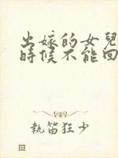 出嫁的女儿什么时候不能回娘家