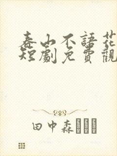 春山不语花犹落短剧免费观看全集