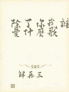 除了你我谁都不爱什么歌
