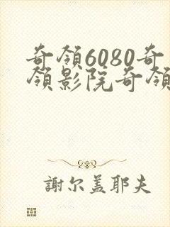 奇领6080奇领影院奇领yy6080电视