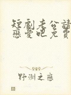 短剧老公请和我恋爱吧免费观看高清