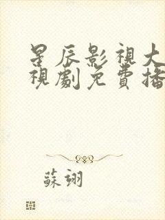 星辰影视大全电视剧免费播放在线