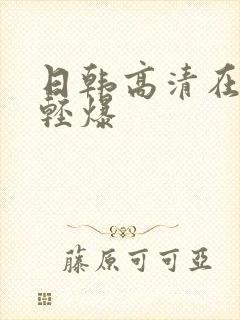 日韩高清在线轻轻爆