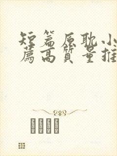 短篇原耽小说推荐高质量推荐