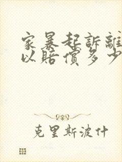 家暴起诉离婚可以赔偿多少